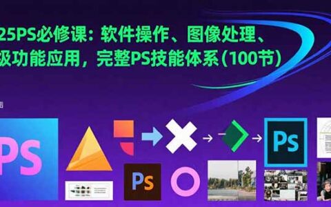 2025PS必修课：软件操作、图像处理、高级功能应用，完整PS技能体系(100节)