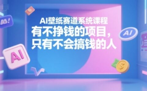 AI壁纸赛道系统课程，有不挣钱的项目，只有不会搞钱的人