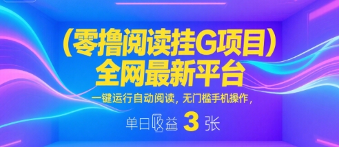 零撸阅读挂G项目，全网最新平台，一键运行自动阅读，无门槛手机操作，单日收益3张