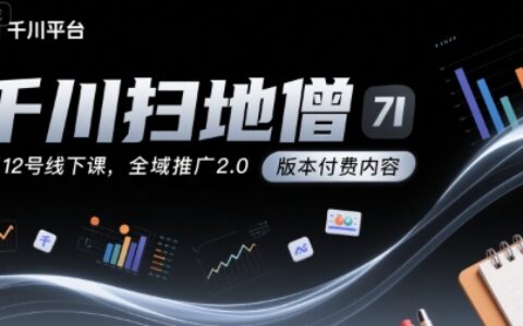 千川扫地僧7月12号线下课，千川投放，全域推广2.0版本付费内容