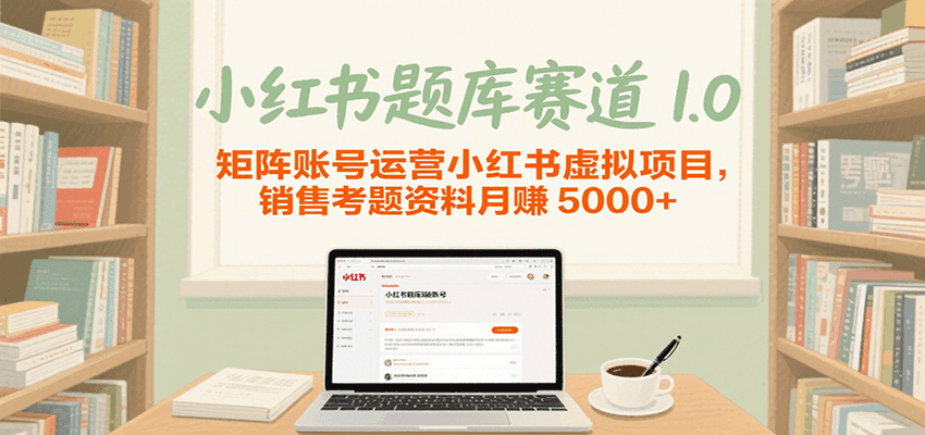 小红书题库赛道1.0，矩阵账号运营小红书虚拟项目，销售行业资格证考题资料月入5000+