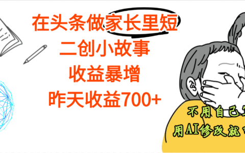 【劲爆】在头条做家长里短二创小故事，收益暴增，昨天收益700+