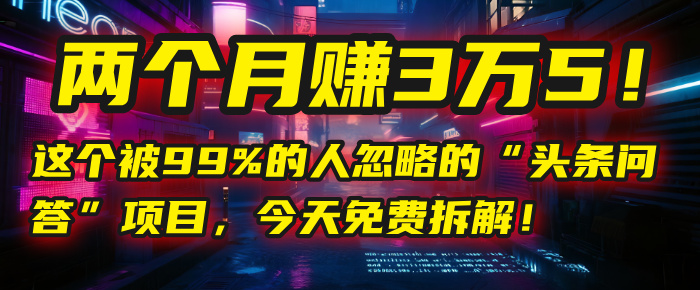 头条问答”项目，今天免费拆解！两个月入3万5！这个被99%的人忽略的
