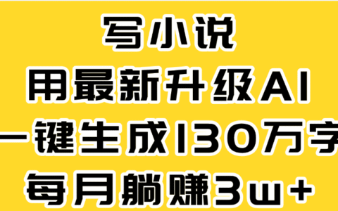 最新AI一键生成原创小说，一分钟能写130+字，每月睡后收益3W+