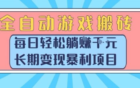 全自动游戏搬砖，每日轻松躺入1k+，长期变现暴L项目