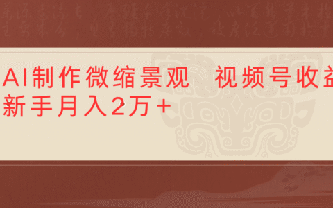 利用AI制作微缩场景视频老项目复活1条视频变现2千多