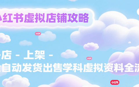 小红书虚拟店铺攻略，开店-上架-全自动发货出售学科虚拟资料完整流程