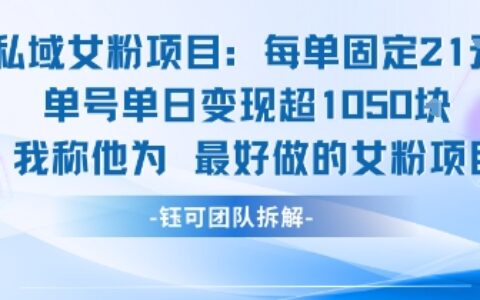 私域女粉项目：每单固定21块，单日变现超1k+，最好做的女粉项目