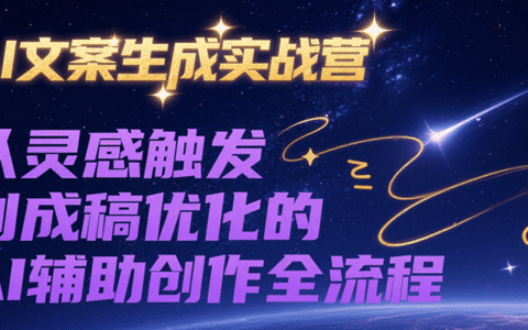 AI文案生成实战营，从灵感触发到成稿优化的AI辅助创作全流程