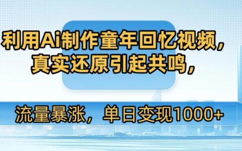 利用Ai制作童年回忆视频，真实还原引起共鸣，流量暴涨，单日变现1000+
