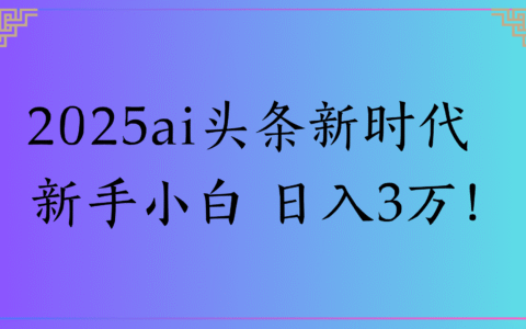 2025ai头条新时代 新手小白 日入3万！