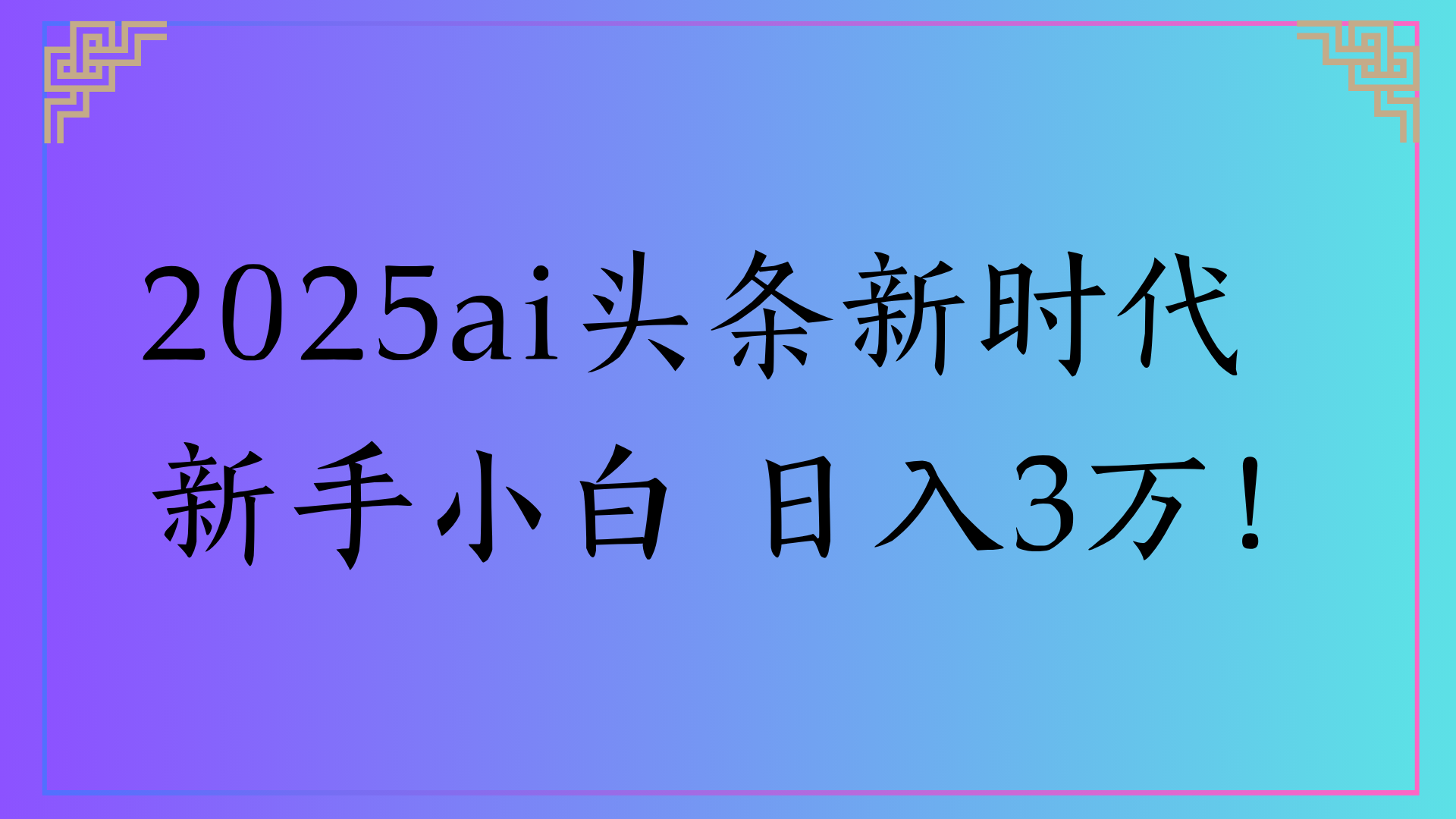 2025ai头条新时代 新手小白 日入3万！
