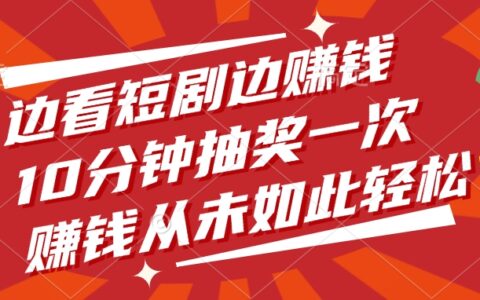 边看短剧边赚钱，10分钟抽奖一次，赚钱从未如此轻松