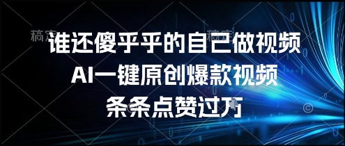 谁还傻乎乎的自己做视频？AI一键原创爆款视频，条条点赞过万，简单方便，好操作