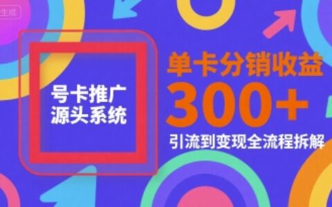 号卡推广源头系统，单卡分销收益3张+，引流到变现全流程拆解