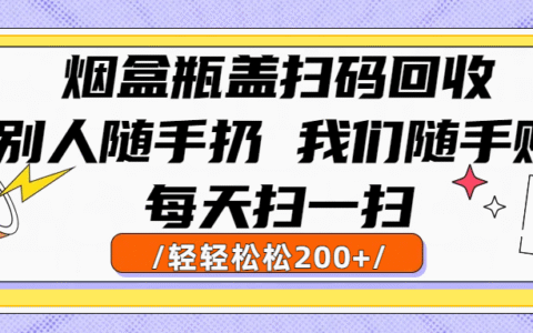 烟盒瓶盖扫码回收，别人随手扔 我们随手赚，闷声发大财，每天扫一扫轻轻松松200+
