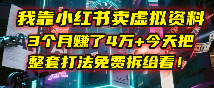 我靠“小红书卖虚拟资料”，3个月入了4万+，今天把整套打法免费拆给你看！