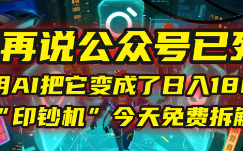 别再说公众号已死！我用AI把它变成了日入1800+的