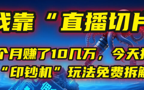 我靠“直播切片”，一个月入了10几万，今天把这套“印钞机”玩法免费拆解！