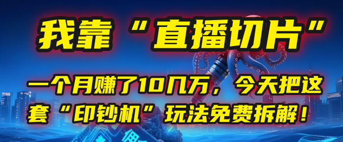 我靠“直播切片”，一个月入了10几万，今天把这套“印钞机”玩法免费拆解！