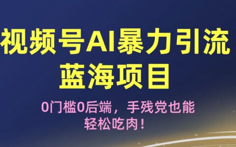 疯传！视频号AI爆栗引流蓝海项目，0门槛0后端，手残党也能轻松吃肉！