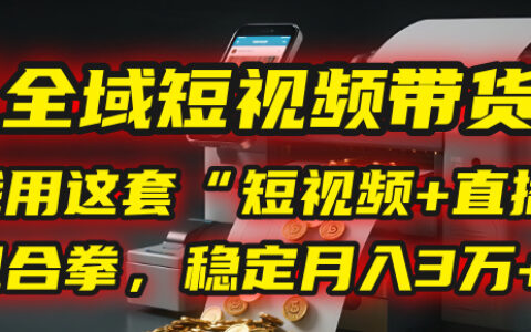 【全域短视频带货】我用这套“短视频+直播”组合拳，稳定月入3万+！