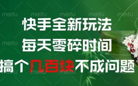 快手全新0撸玩法，每天零碎时间，搞个几百块不成问题