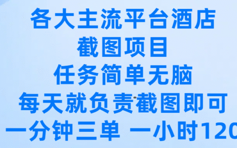 各大主流平台酒店截图项目，任务简单无脑，每天就负责截图即可，一分钟三单 ，一小时可以做120
