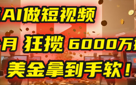 4000小时播放才能赚钱？别傻了！他靠AI做短视频，2个月狂揽6000万播放，美金拿到手软！