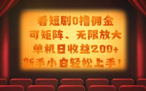 看短剧0撸佣金，可矩阵无限放大，单机日收益200+，新手小白轻松上手！