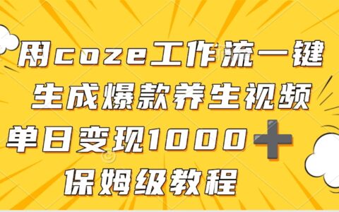 用coze工作流一键生成爆款养生视频，单日变现1000➕，保姆级教程