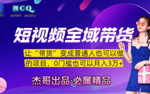 短视频全域带货，让“带货”变成普通人也可以做的项目，0门槛也可以月入3万加