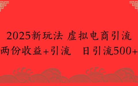 2025新玩法，虚拟电商引流两份收益+引流 日引流500+