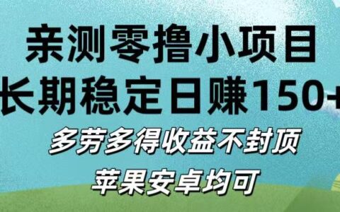 亲测零撸小项目:长期稳定日入150+，多劳多得收益不封顶，苹果安卓均可