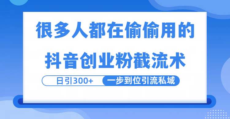 很多人都在偷偷用的抖音创业粉截留术，日引300+，一步到位引流到私域