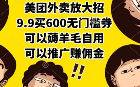 美团外卖放大招，9.9买600无门槛券，可以薅羊毛自用，可以推广赚佣金