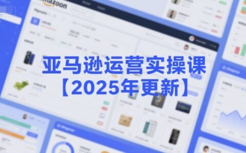 亚马逊运营实操课【2025年更新】主要内容包括亚马逊选品策略解析，选品重点方法、新品口诀必学等