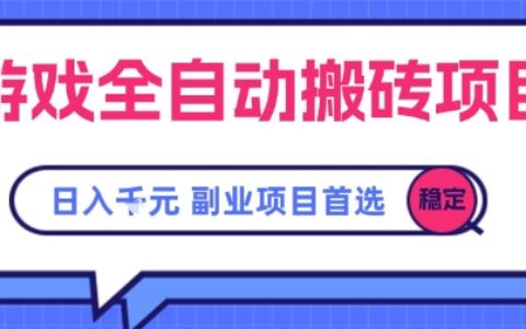 游戏全自动搬砖项目，副业项目首选，当天可见收益，日入1k，长久稳定