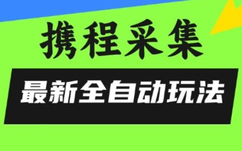 携程信息采集全自动玩法，0风控，无脑开干