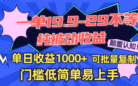 一单19.9-29不等，纯被动收益，单日收益1000+，门槛低简单易上手，可批量复制