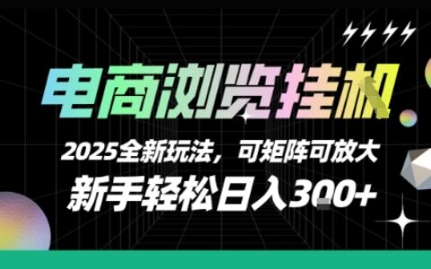 电商浏览挂G，2025全新玩法，新手轻松日入3张+可矩阵可放大