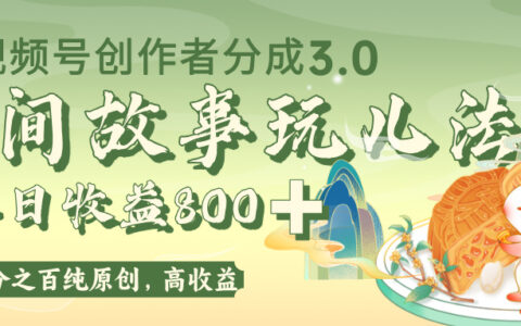 视频号创作者分成 3.0，100%原创视频高收益，单日收益 800+