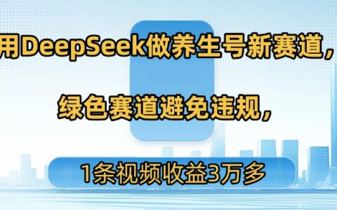用DeepSeek做养生号新赛道，绿色赛道避免违规，1条视频收益3万多