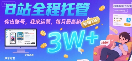【B站全程托管 】你出账号，我来运营，每月最高躺入3W