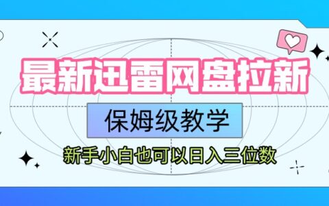 最新迅雷网盘拉新，保姆级教学，新手小白也可以日入三位数