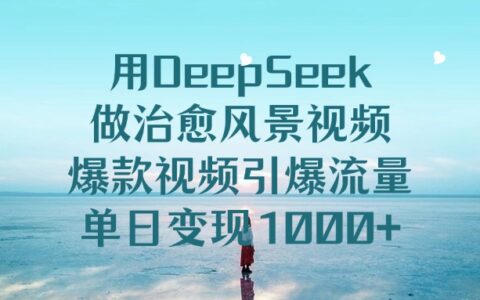 用DeepSeek做治愈风景视频，单日变现1000+，爆款视频引爆流量