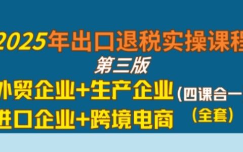 2025年出口退税实操课程，外贸企业+生产企业+进口企业+跨境电商