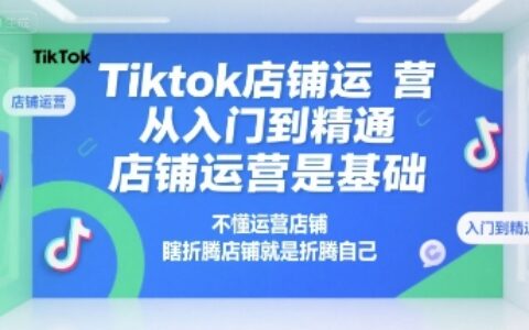 Tiktok店铺运营从入门到精通，店铺运营是基础，不懂运营店铺，瞎折腾店铺就是折腾自己