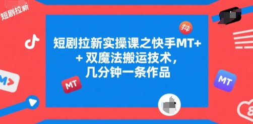 短剧拉新实操课之快手MT+双魔法搬运技术，几分钟一条作品