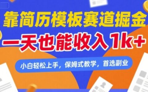 靠简历模板赛道掘金，一天也能收入1k+，小白轻松上手，保姆式教学，首选副业